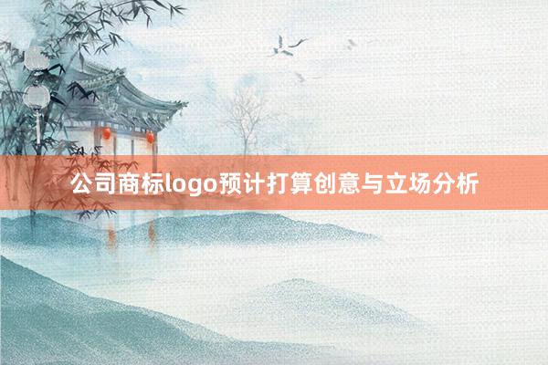 公司商标logo预计打算创意与立场分析