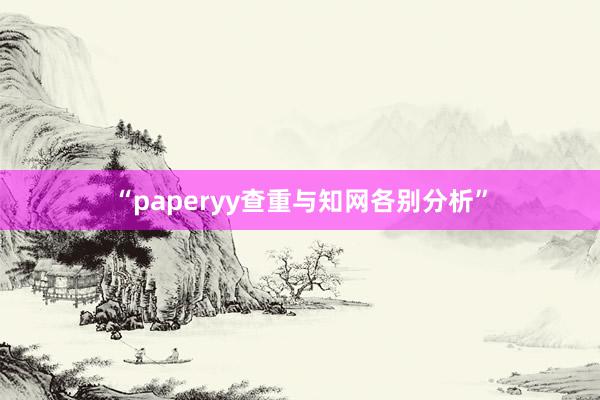 “paperyy查重与知网各别分析”