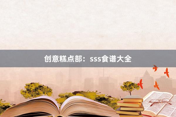 创意糕点部:sss食谱大全