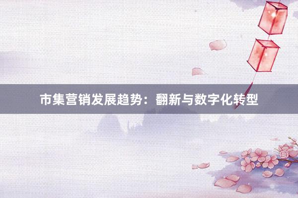 市集营销发展趋势：翻新与数字化转型